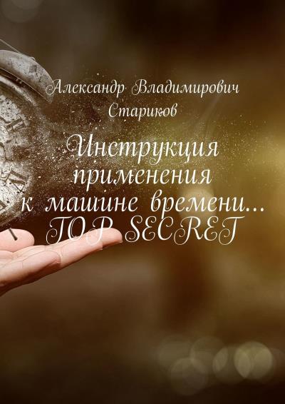 Книга Инструкция применения к машине времени… TOP SECRET (Александр Владимирович Стариков)